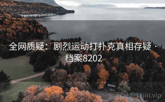 全网质疑：剧烈运动打扑克真相存疑 · 档案8202