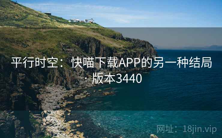 平行时空:快喵下载APP的另一种结局 · 版本3440 平行时空:快喵下载APP的另一种结局 · 版本3440