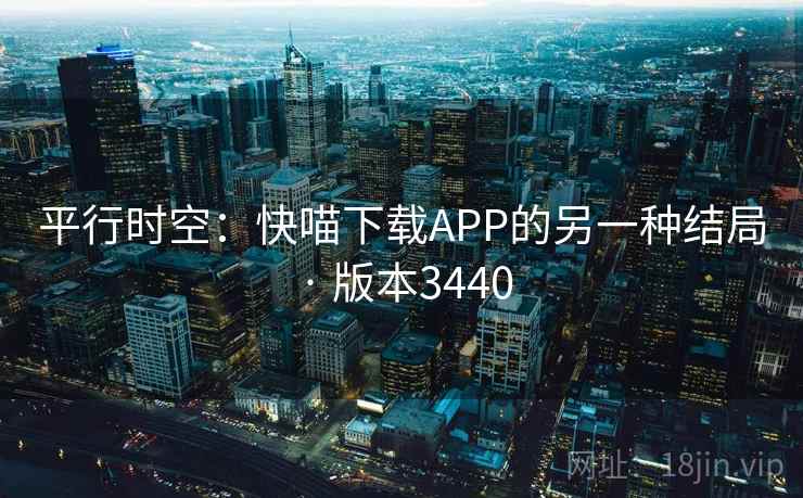 平行时空:快喵下载APP的另一种结局 · 版本3440 平行时空:快喵下载APP的另一种结局 · 版本3440