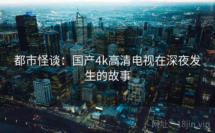 都市怪谈：国产4k高清电视在深夜发生的故事