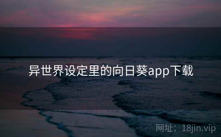 异世界设定里的向日葵app下载 异世界设定里的向日葵app下载