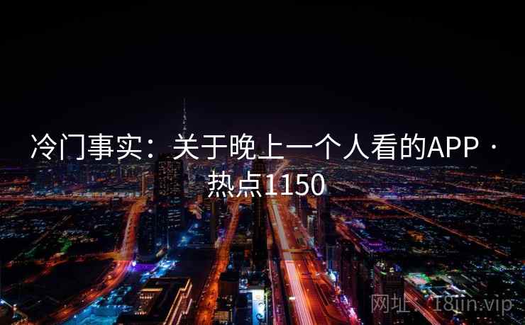 冷门事实：关于晚上一个人看的APP · 热点1150