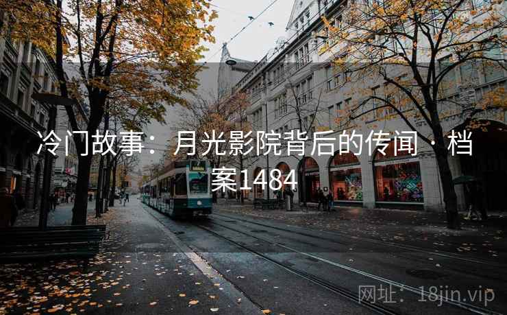 冷门故事:月光影院背后的传闻 · 档案1484 冷门故事:月光影院背后的传闻 · 档案1484