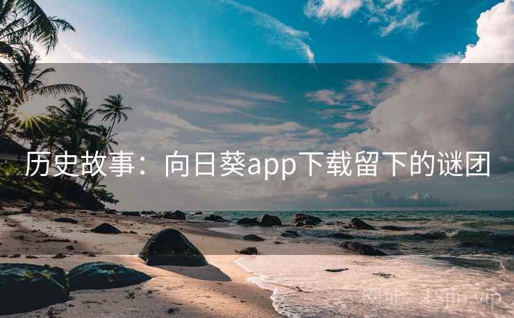 历史故事：向日葵app下载留下的谜团