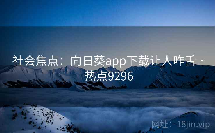 社会焦点：向日葵app下载让人咋舌 · 热点9296