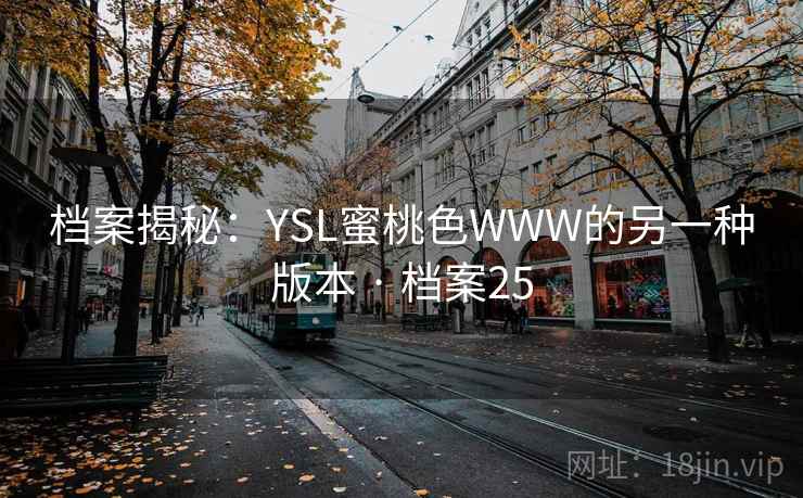 档案揭秘:YSL蜜桃色WWW的另一种版本 · 档案25 档案揭秘:YSL蜜桃色WWW的另一种版本 · 档案25