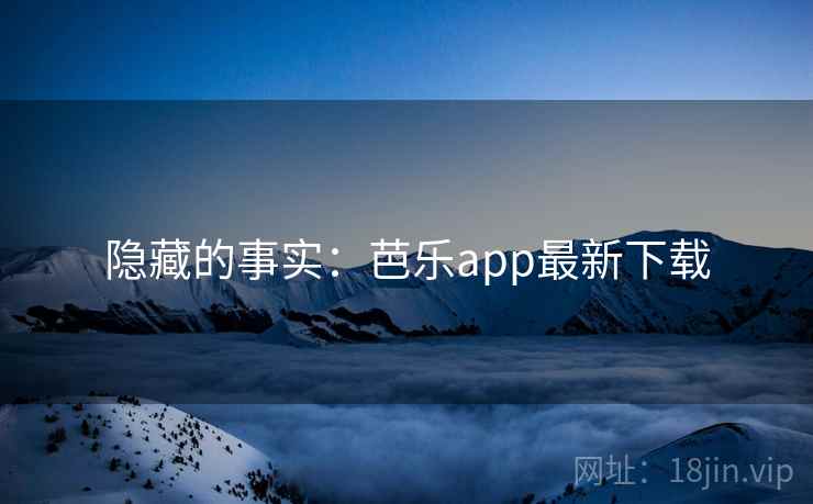 隐藏的事实:芭乐app最新下载 隐藏的事实:芭乐app最新下载