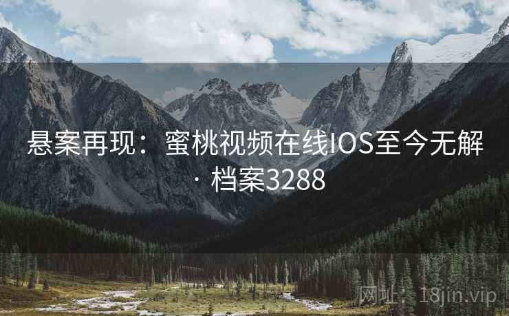 悬案再现：蜜桃视频在线IOS至今无解 · 档案3288