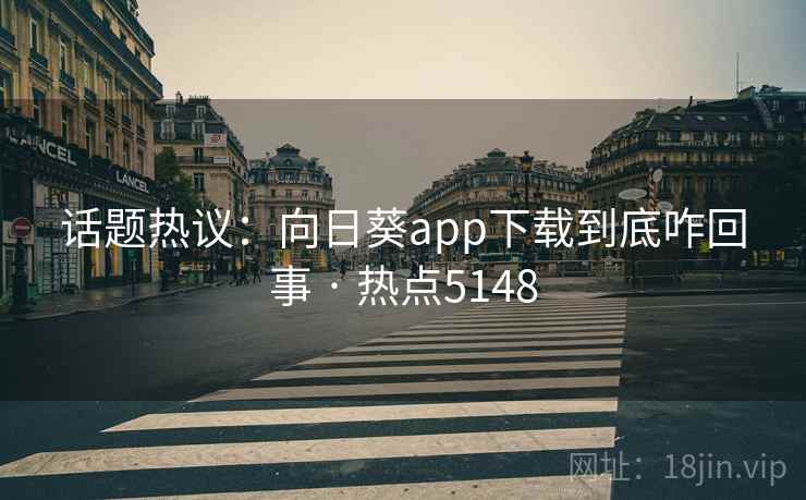 话题热议:向日葵app下载到底咋回事 · 热点5148 话题热议:向日葵app下载到底咋回事 · 热点5148