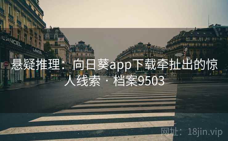 悬疑推理：向日葵app下载牵扯出的惊人线索 · 档案9503