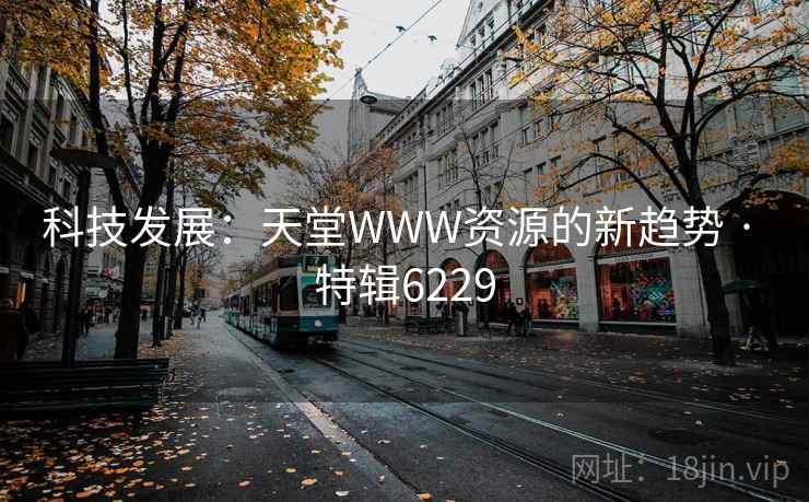 科技发展：天堂WWW资源的新趋势 · 特辑6229