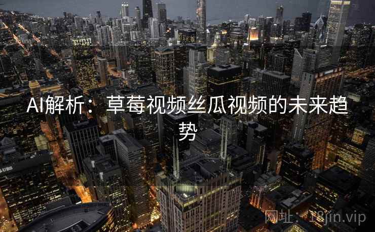 AI解析:草莓视频丝瓜视频的未来趋势 AI解析:草莓视频丝瓜视频的未来趋势