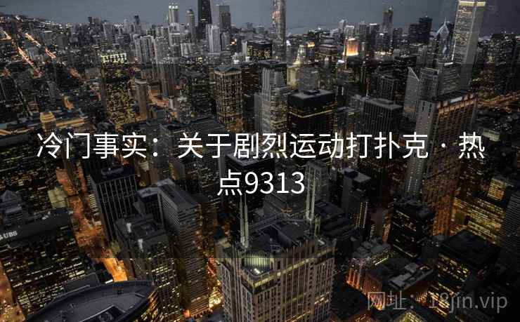 冷门事实:关于剧烈运动打扑克 · 热点9313 冷门事实:关于剧烈运动打扑克 · 热点9313