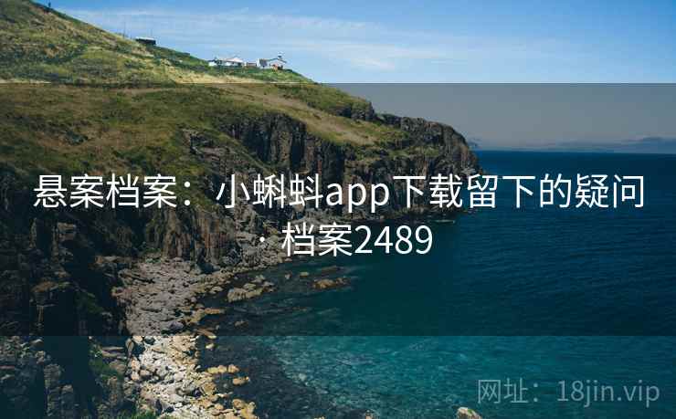 悬案档案：小蝌蚪app下载留下的疑问 · 档案2489