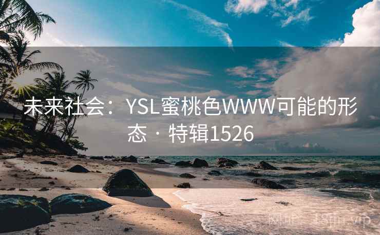 未来社会:YSL蜜桃色WWW可能的形态 · 特辑1526 未来社会:YSL蜜桃色WWW可能的形态 · 特辑1526