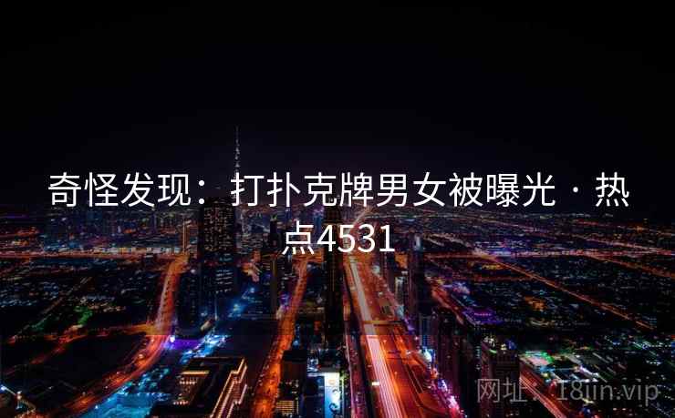 奇怪发现:打扑克牌男女被曝光 · 热点4531 奇怪发现:打扑克牌男女被曝光 · 热点4531