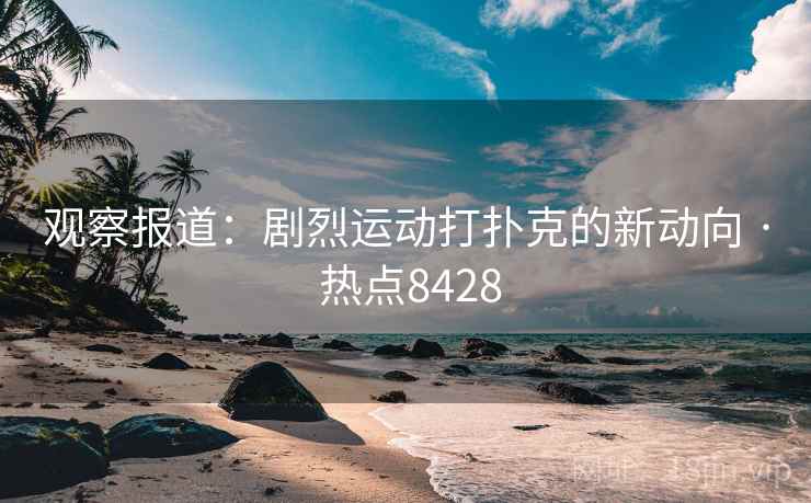 观察报道：剧烈运动打扑克的新动向 · 热点8428
