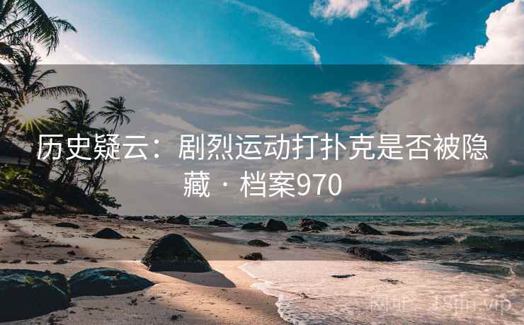 历史疑云：剧烈运动打扑克是否被隐藏 · 档案970