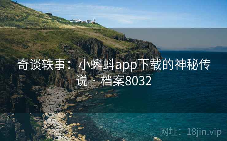奇谈轶事:小蝌蚪app下载的神秘传说 · 档案8032 奇谈轶事:小蝌蚪app下载的神秘传说 · 档案8032