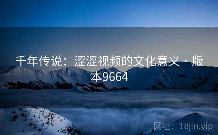 千年传说：涩涩视频的文化意义 · 版本9664
