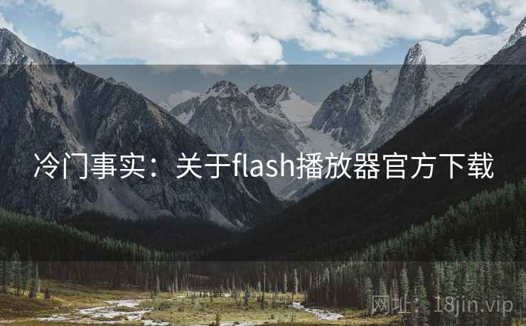 冷门事实:关于flash播放器官方下载 冷门事实:关于flash播放器官方下载