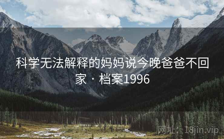 科学无法解释的妈妈说今晚爸爸不回家 · 档案1996 科学无法解释的妈妈说今晚爸爸不回家 · 档案1996