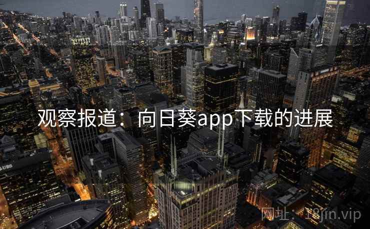 观察报道：向日葵app下载的进展