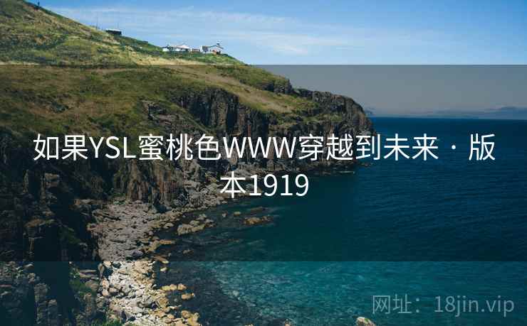 如果YSL蜜桃色WWW穿越到未来 · 版本1919