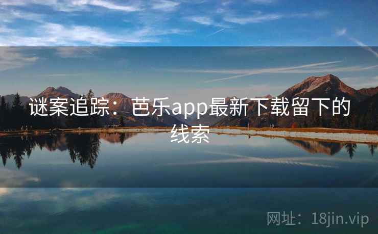 谜案追踪：芭乐app最新下载留下的线索