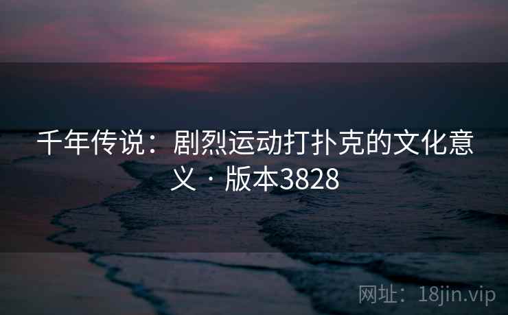 千年传说：剧烈运动打扑克的文化意义 · 版本3828