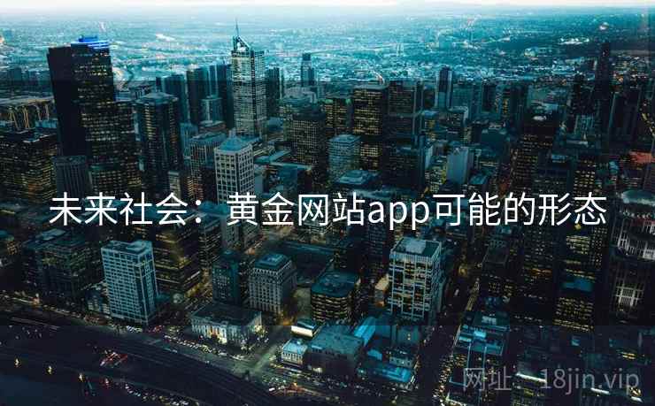 未来社会:黄金网站app可能的形态 未来社会:黄金网站app可能的形态