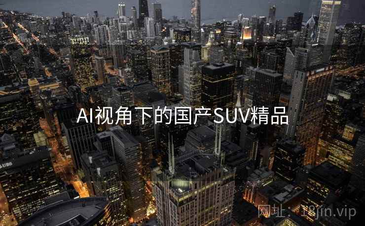 AI视角下的国产SUV精品 AI视角下的国产SUV精品